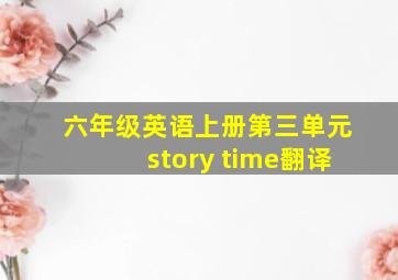 六年级英语上册第三单元story time翻译